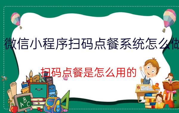 微信小程序扫码点餐系统怎么做 扫码点餐是怎么用的？